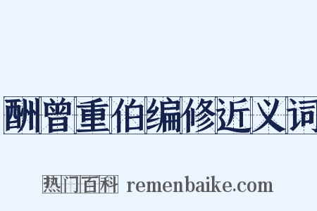 酬曾重伯编修近义词是什么意思的图片